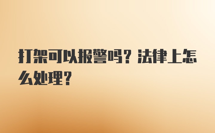 打架可以报警吗？法律上怎么处理？