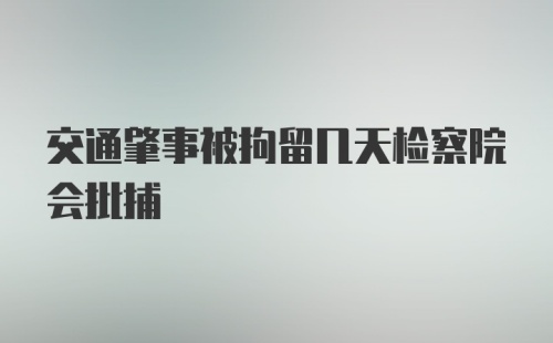 交通肇事被拘留几天检察院会批捕