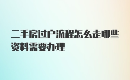 二手房过户流程怎么走哪些资料需要办理