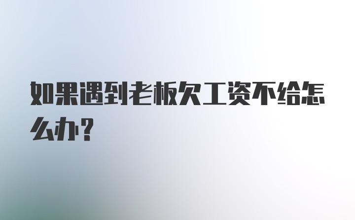 如果遇到老板欠工资不给怎么办？