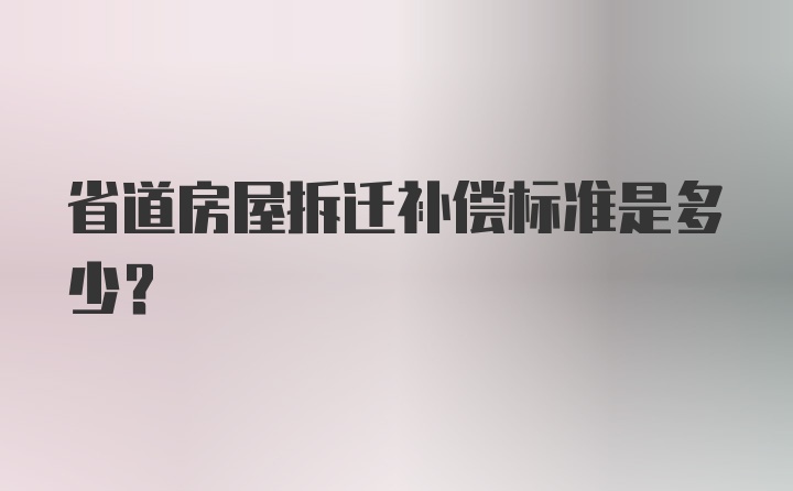 省道房屋拆迁补偿标准是多少？