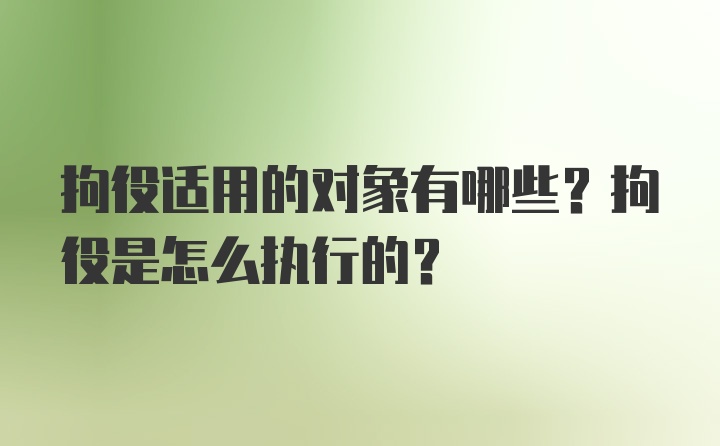 拘役适用的对象有哪些？拘役是怎么执行的?