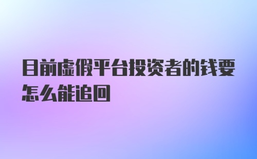 目前虚假平台投资者的钱要怎么能追回