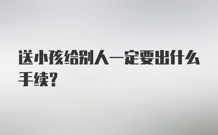 送小孩给别人一定要出什么手续？