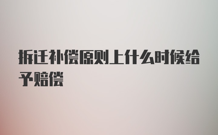 拆迁补偿原则上什么时候给予赔偿