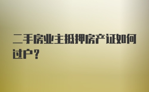 二手房业主抵押房产证如何过户？