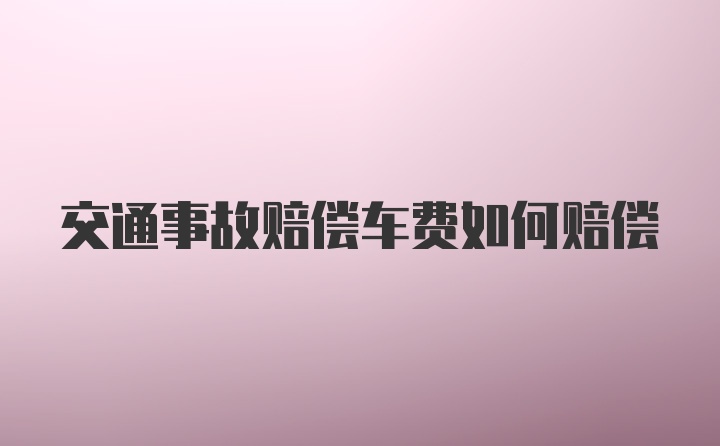 交通事故赔偿车费如何赔偿