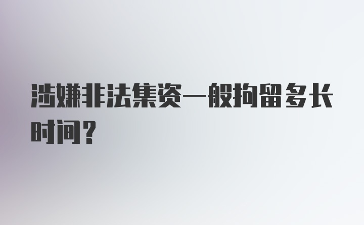 涉嫌非法集资一般拘留多长时间？