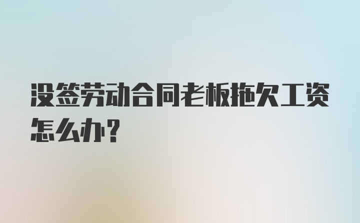 没签劳动合同老板拖欠工资怎么办?