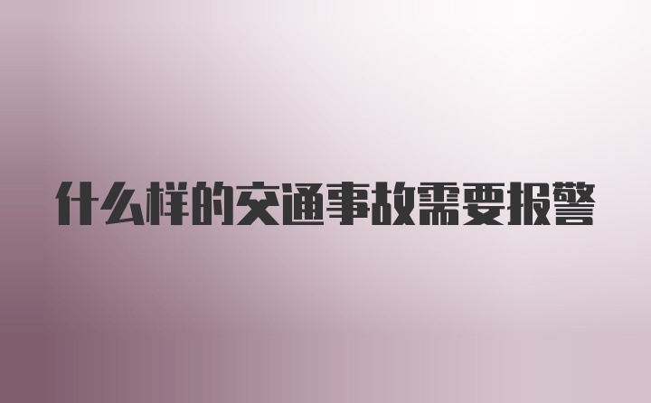 什么样的交通事故需要报警