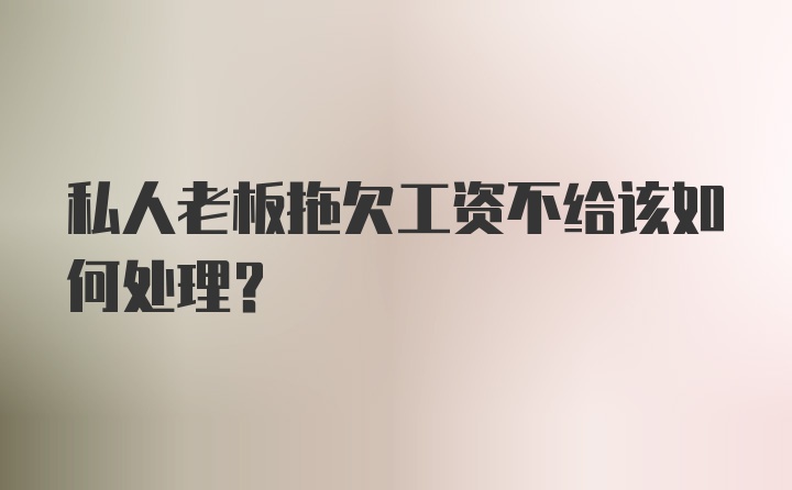 私人老板拖欠工资不给该如何处理？