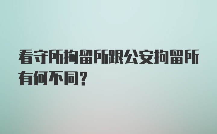 看守所拘留所跟公安拘留所有何不同？