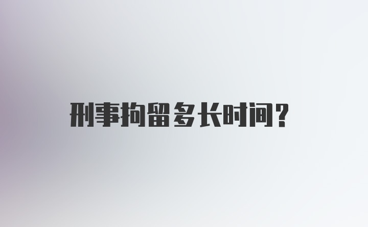 刑事拘留多长时间？