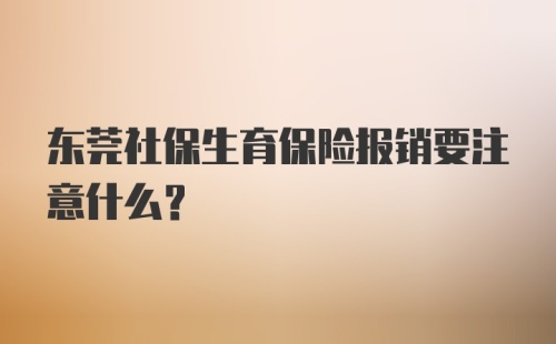 东莞社保生育保险报销要注意什么?