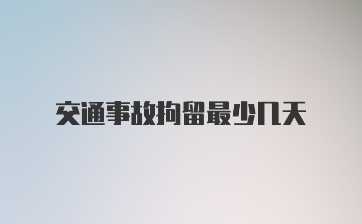 交通事故拘留最少几天