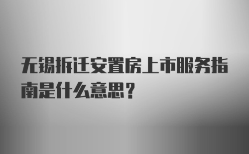 无锡拆迁安置房上市服务指南是什么意思？