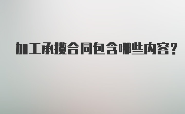 加工承揽合同包含哪些内容?