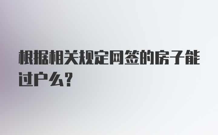 根据相关规定网签的房子能过户么？