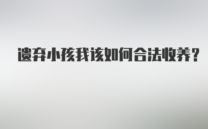 遗弃小孩我该如何合法收养？