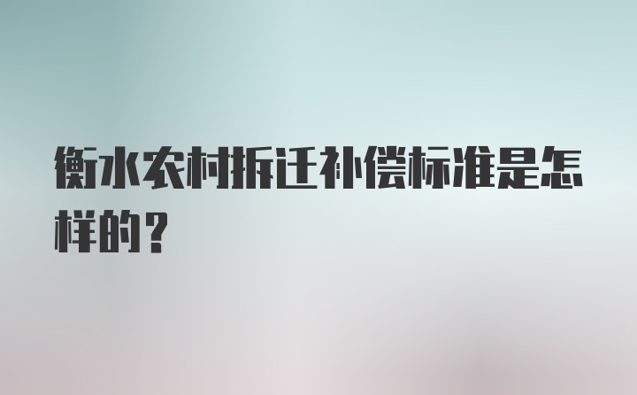 衡水农村拆迁补偿标准是怎样的？