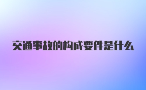 交通事故的构成要件是什么