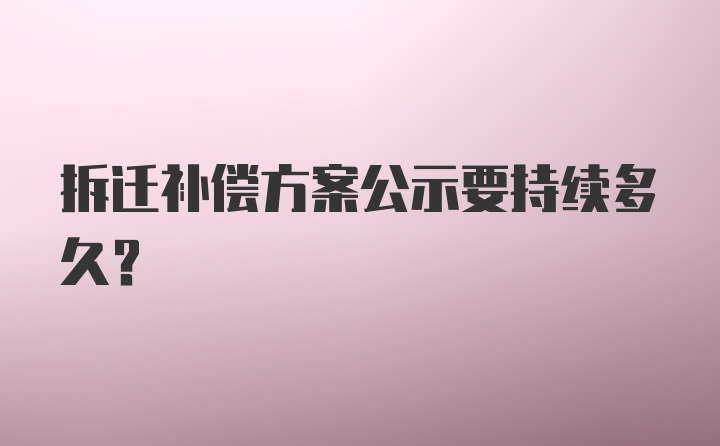 拆迁补偿方案公示要持续多久？