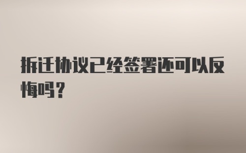 拆迁协议已经签署还可以反悔吗？