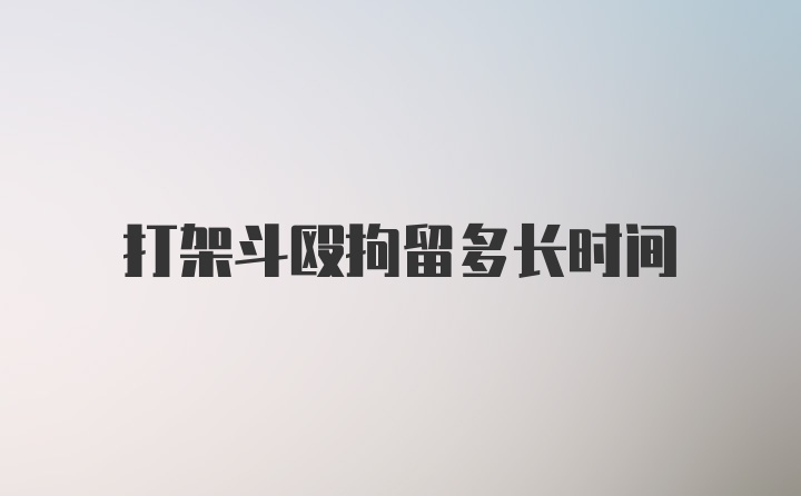 打架斗殴拘留多长时间