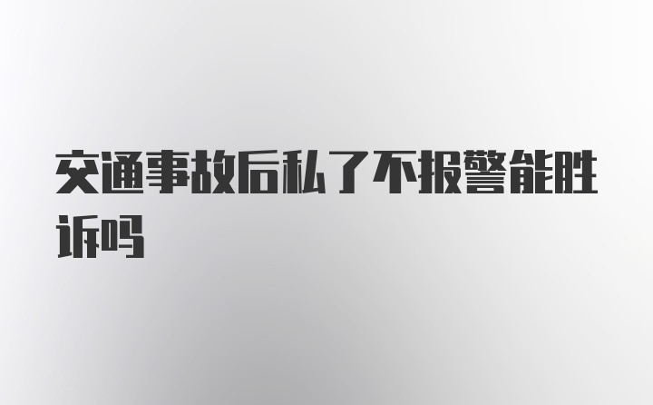 交通事故后私了不报警能胜诉吗