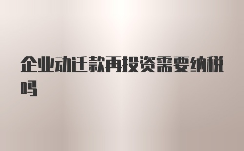 企业动迁款再投资需要纳税吗