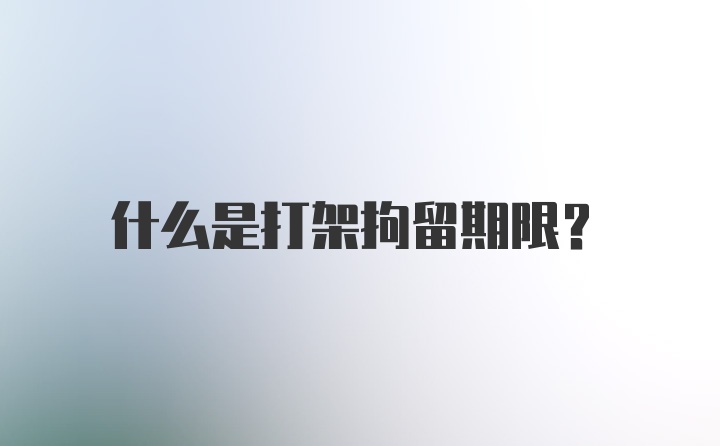 什么是打架拘留期限？