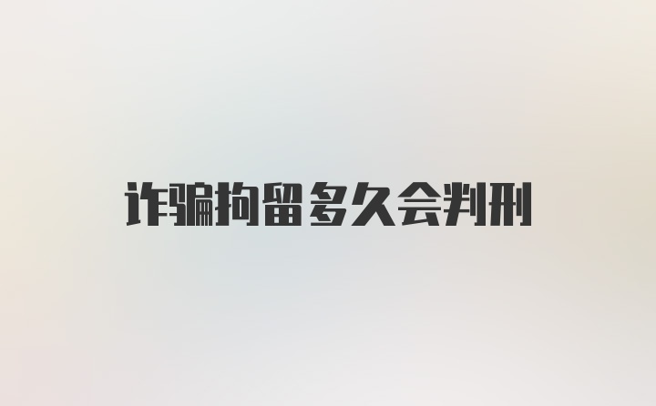 诈骗拘留多久会判刑