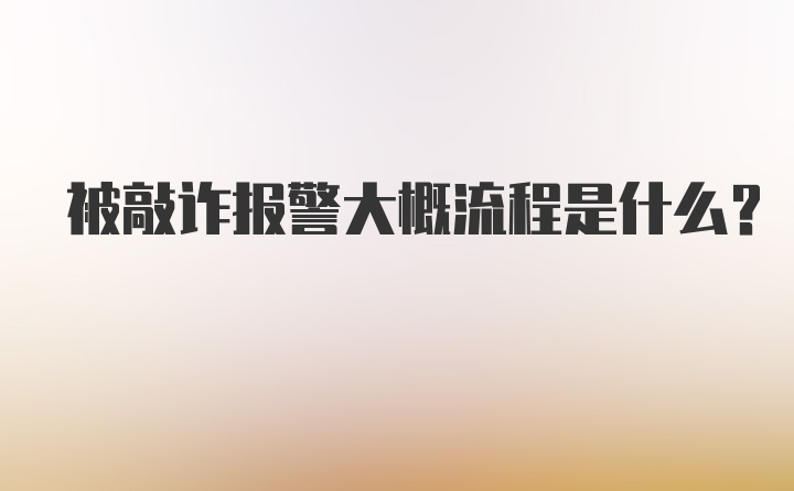 被敲诈报警大概流程是什么？