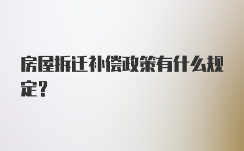 房屋拆迁补偿政策有什么规定?