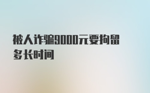 被人诈骗9000元要拘留多长时间