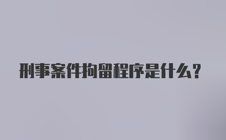 刑事案件拘留程序是什么？