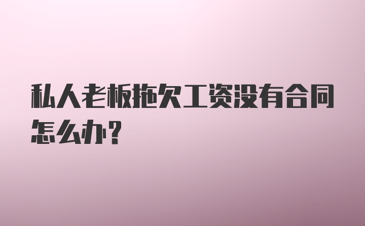 私人老板拖欠工资没有合同怎么办？