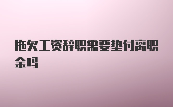 拖欠工资辞职需要垫付离职金吗