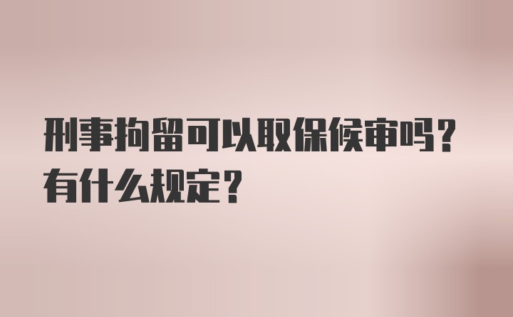 刑事拘留可以取保候审吗？有什么规定？