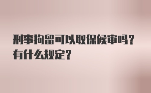 刑事拘留可以取保候审吗？有什么规定？