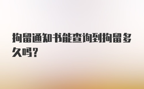 拘留通知书能查询到拘留多久吗？