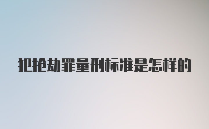 犯抢劫罪量刑标准是怎样的