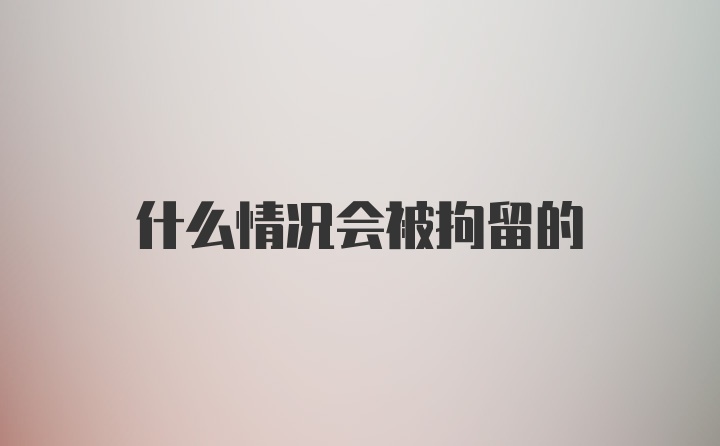 什么情况会被拘留的