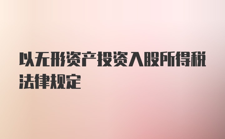 以无形资产投资入股所得税法律规定