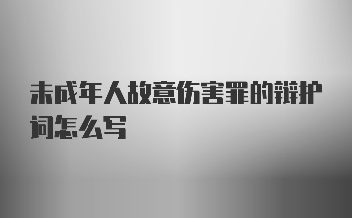 未成年人故意伤害罪的辩护词怎么写