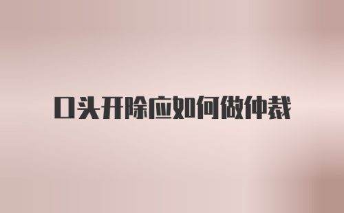 口头开除应如何做仲裁