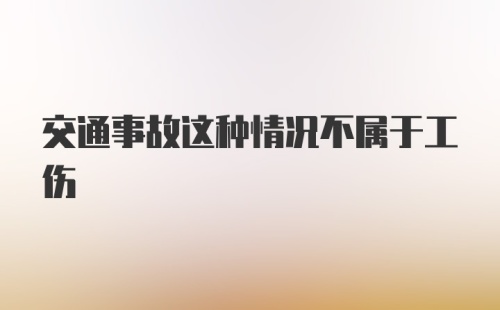 交通事故这种情况不属于工伤