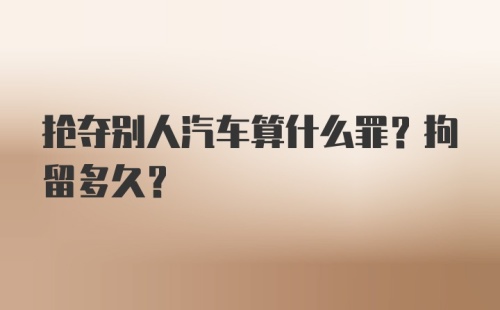 抢夺别人汽车算什么罪？拘留多久？