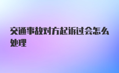 交通事故对方起诉过会怎么处理