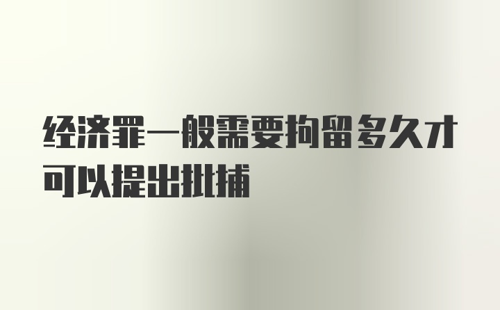 经济罪一般需要拘留多久才可以提出批捕